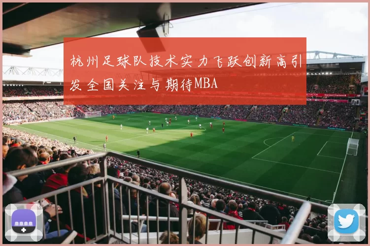 杭州足球队技术实力飞跃创新高引发全国关注与期待MBA