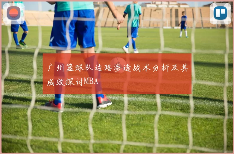 广州篮球队边路渗透战术分析及其成效探讨MBA