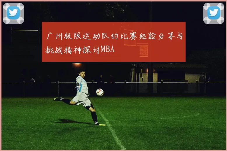 广州极限运动队的比赛经验分享与挑战精神探讨MBA