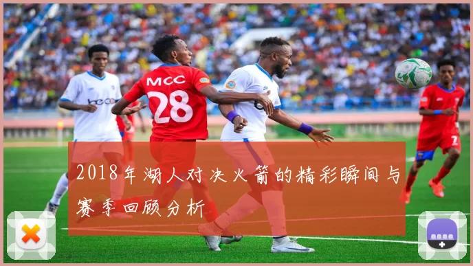 2018年湖人对决火箭的精彩瞬间与赛季回顾分析