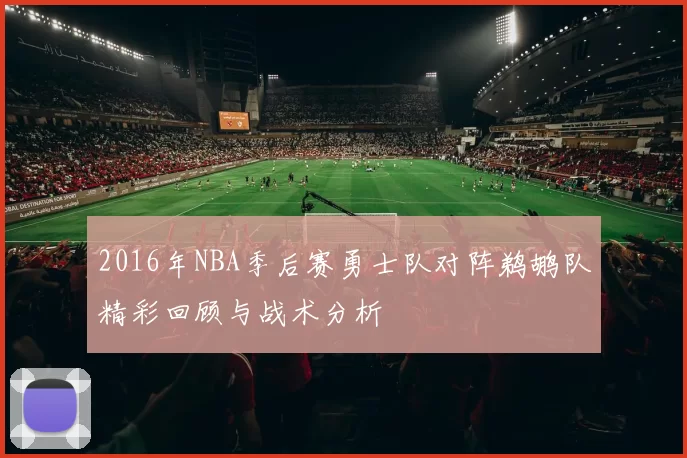 2016年NBA季后赛勇士队对阵鹈鹕队精彩回顾与战术分析