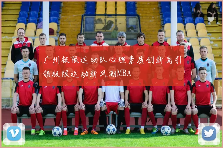 广州极限运动队心理素质创新高引领极限运动新风潮MBA