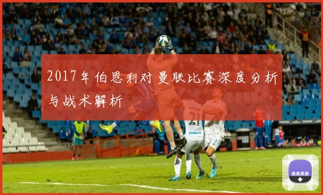 2017年伯恩利对曼联比赛深度分析与战术解析