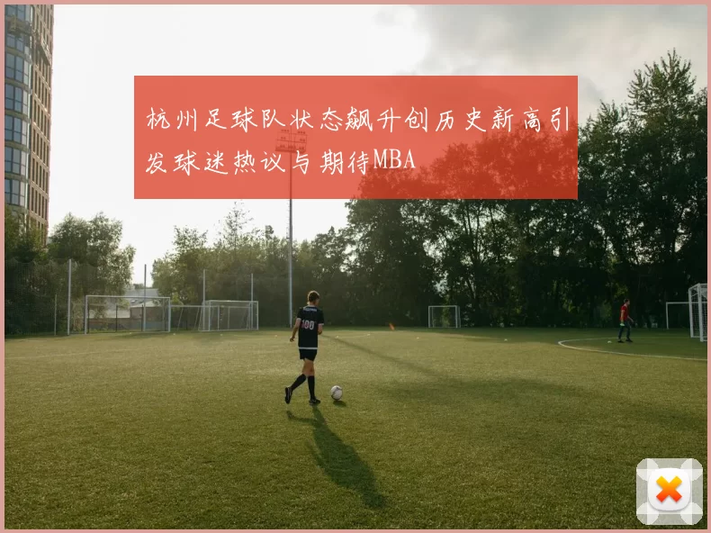 杭州足球队状态飙升创历史新高引发球迷热议与期待MBA