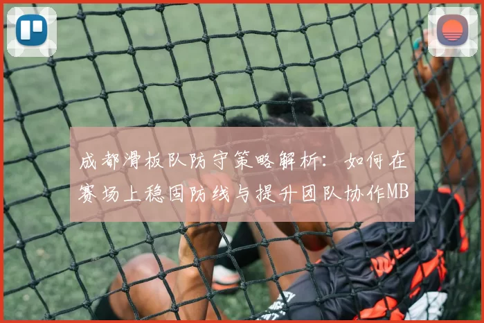 成都滑板队防守策略解析：如何在赛场上稳固防线与提升团队协作MBA