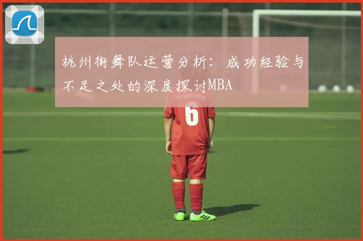 杭州街舞队运营分析：成功经验与不足之处的深度探讨MBA