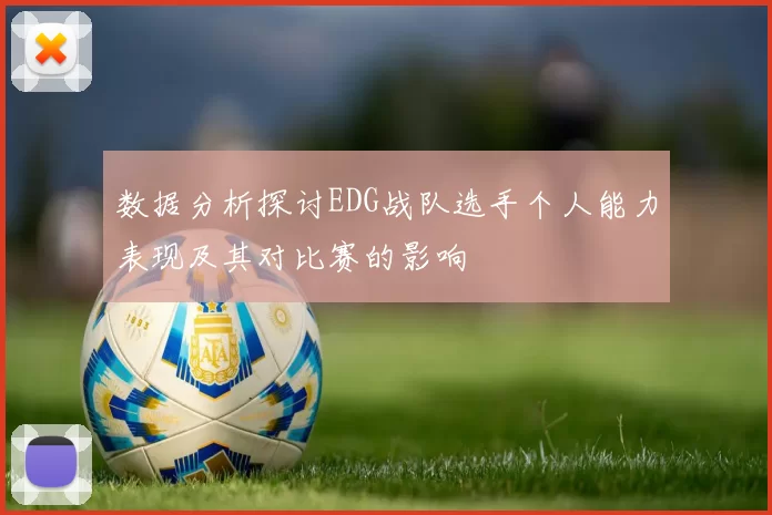 数据分析探讨EDG战队选手个人能力表现及其对比赛的影响
