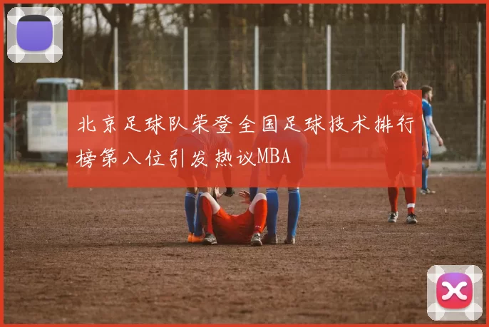 北京足球队荣登全国足球技术排行榜第八位引发热议MBA