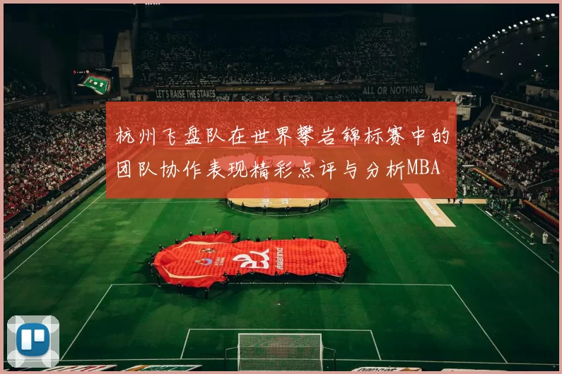 杭州飞盘队在世界攀岩锦标赛中的团队协作表现精彩点评与分析MBA