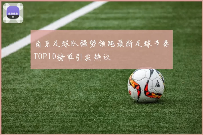 南京足球队强势领跑最新足球节奏TOP10榜单引发热议