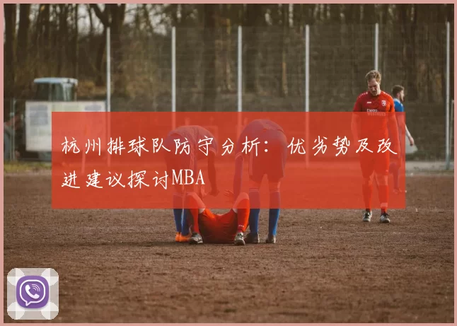 杭州排球队防守分析：优劣势及改进建议探讨MBA