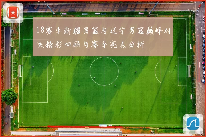 18赛季新疆男篮与辽宁男篮巅峰对决精彩回顾与赛季亮点分析