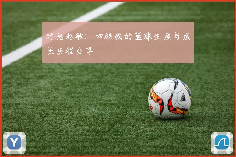 对话赵敏：回顾我的篮球生涯与成长历程分享