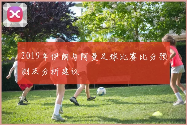2019年伊朗与阿曼足球比赛比分预测及分析建议