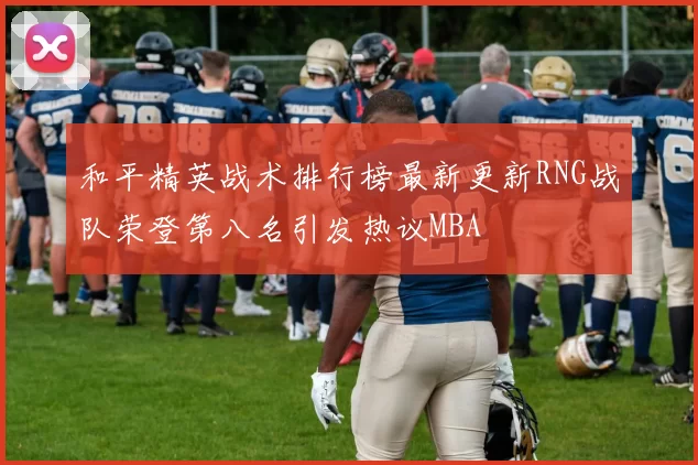 和平精英战术排行榜最新更新RNG战队荣登第八名引发热议MBA