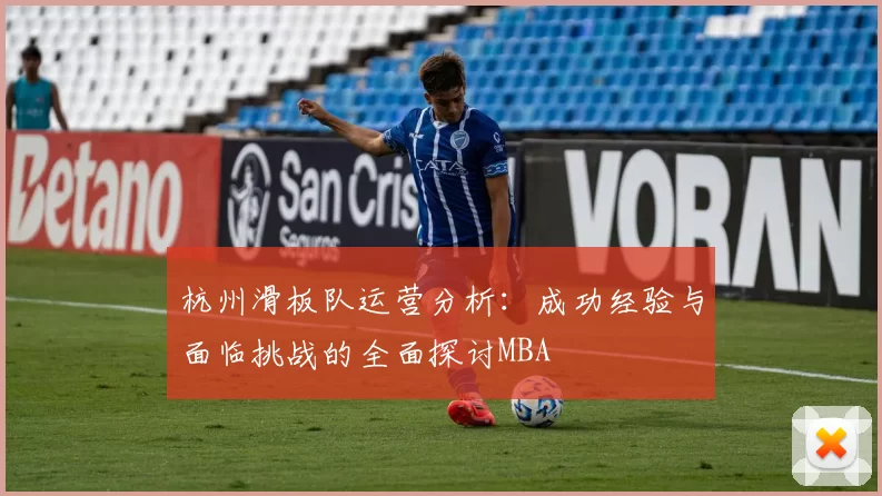 杭州滑板队运营分析：成功经验与面临挑战的全面探讨MBA