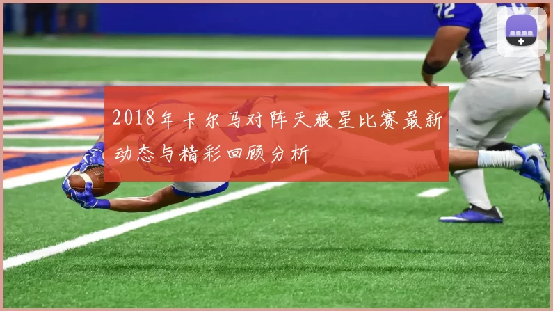 2018年卡尔马对阵天狼星比赛最新动态与精彩回顾分析