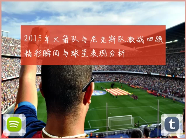 2015年火箭队与尼克斯队激战回顾精彩瞬间与球星表现分析